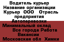 Водитель-курьер › Название организации ­ Курьер, ООО › Отрасль предприятия ­ Автоперевозки › Минимальный оклад ­ 22 000 - Все города Работа » Вакансии   . Московская обл.,Химки г.